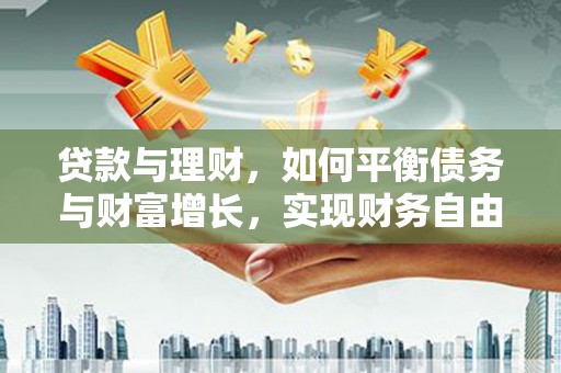 微山贷款与理财，如何平衡债务与财富增长，实现财务自由