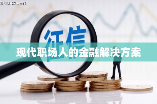 微山现代职场人的金融解决方案