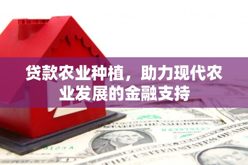 微山贷款农业种植，助力现代农业发展的金融支持