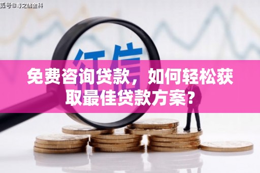 微山免费咨询贷款，如何轻松获取最佳贷款方案？