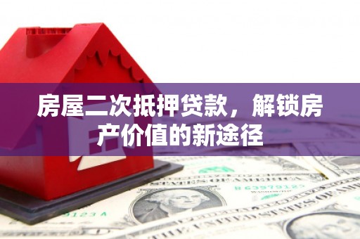 微山房屋二次抵押贷款，解锁房产价值的新途径