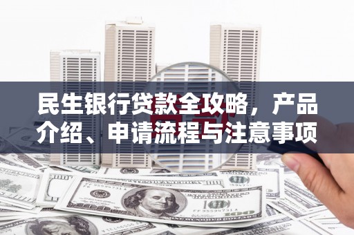 微山民生银行贷款全攻略，产品介绍、申请流程与注意事项